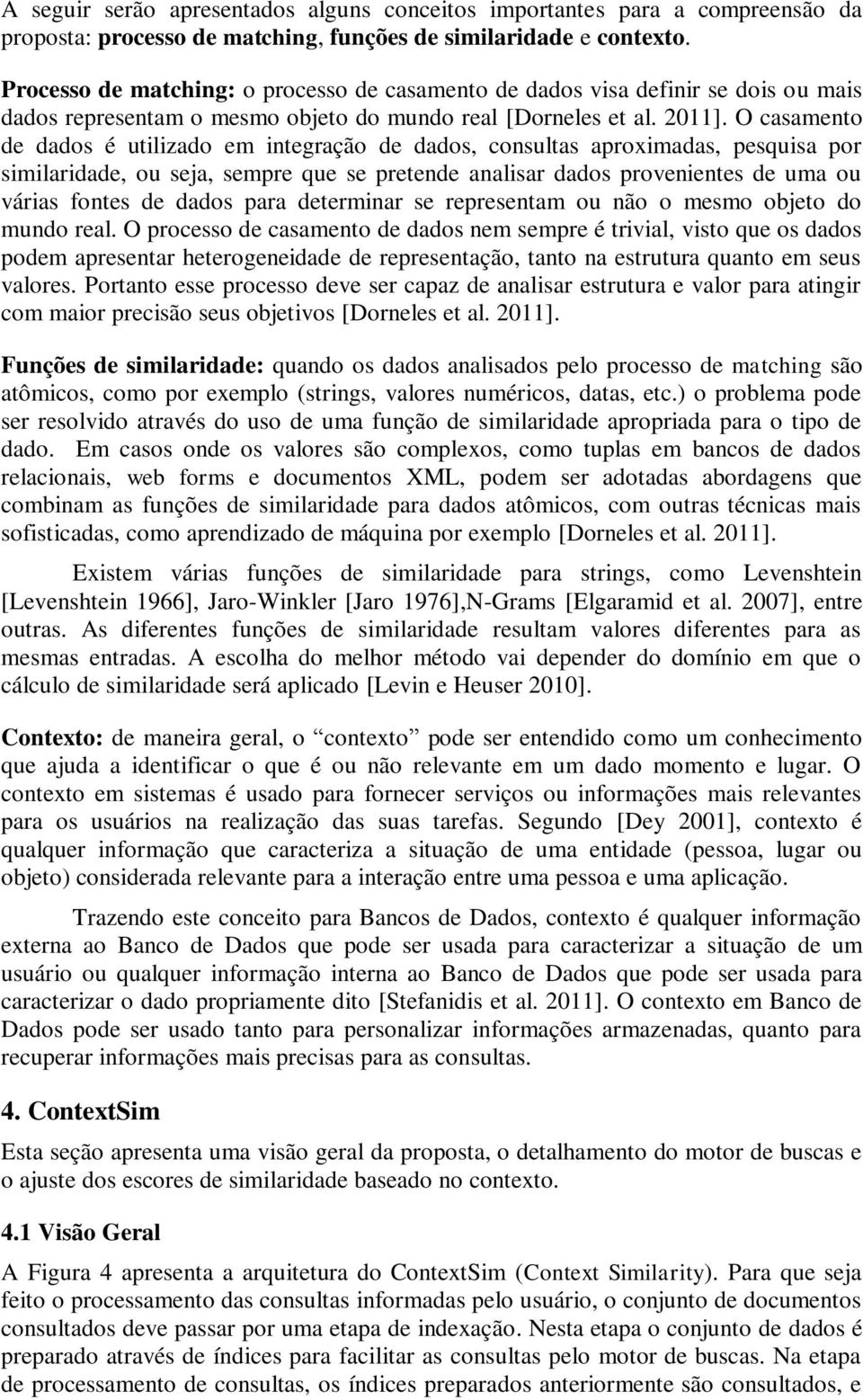 O casamento de dados é utilizado em integração de dados, consultas aproximadas, pesquisa por similaridade, ou seja, sempre que se pretende analisar dados provenientes de uma ou várias fontes de dados