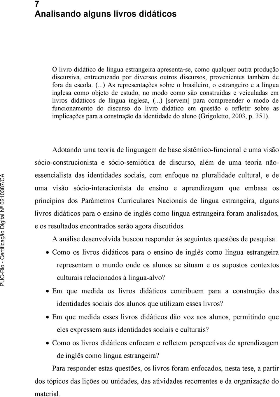 ..) [servem] para compreender o modo de funcionamento do discurso do livro didático em questão e refletir sobre as implicações para a construção da identidade do aluno (Grigoletto, 2003, p. 351).