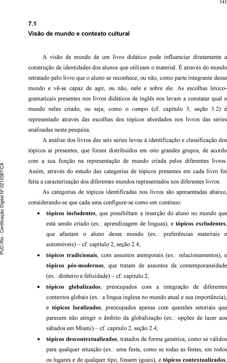 As escolhas léxicogramaticais presentes nos livros didáticos de inglês nos levam a constatar qual o mundo neles criado, ou seja, como o campo (cf. capítulo 3, seção 3.