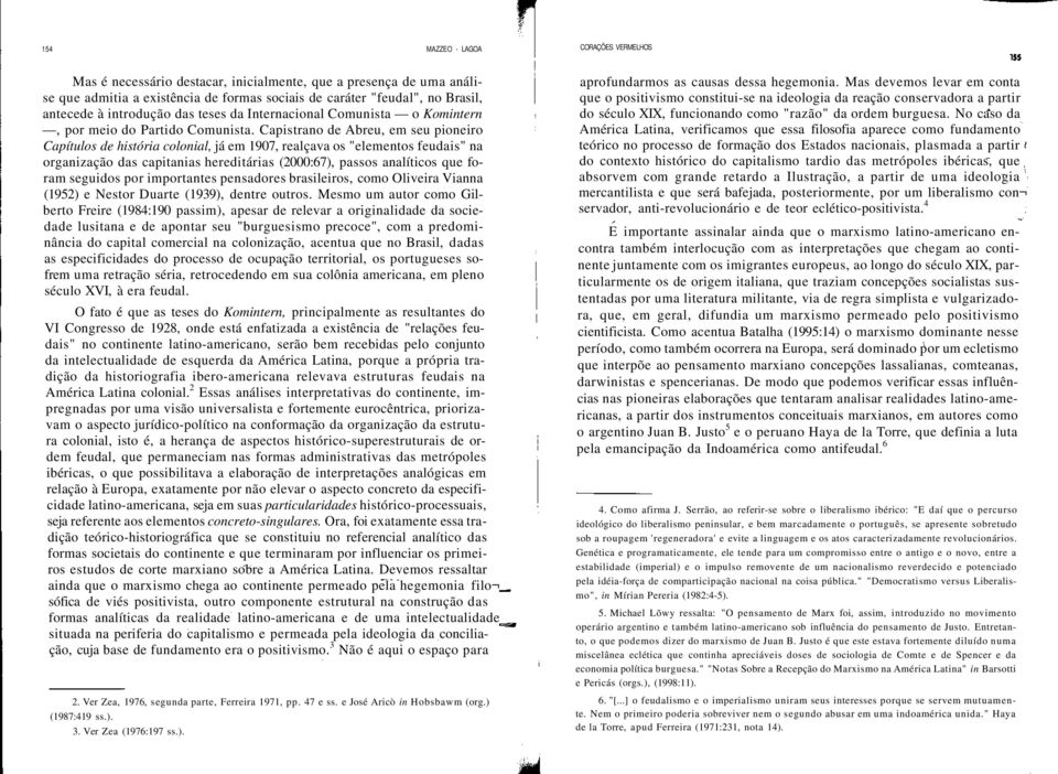 Capistrano de Abreu, em seu pioneiro Capítulos de história colonial, já em 1907, realçava os "elementos feudais" na organização das capitanias hereditárias (2000:67), passos analíticos que foram