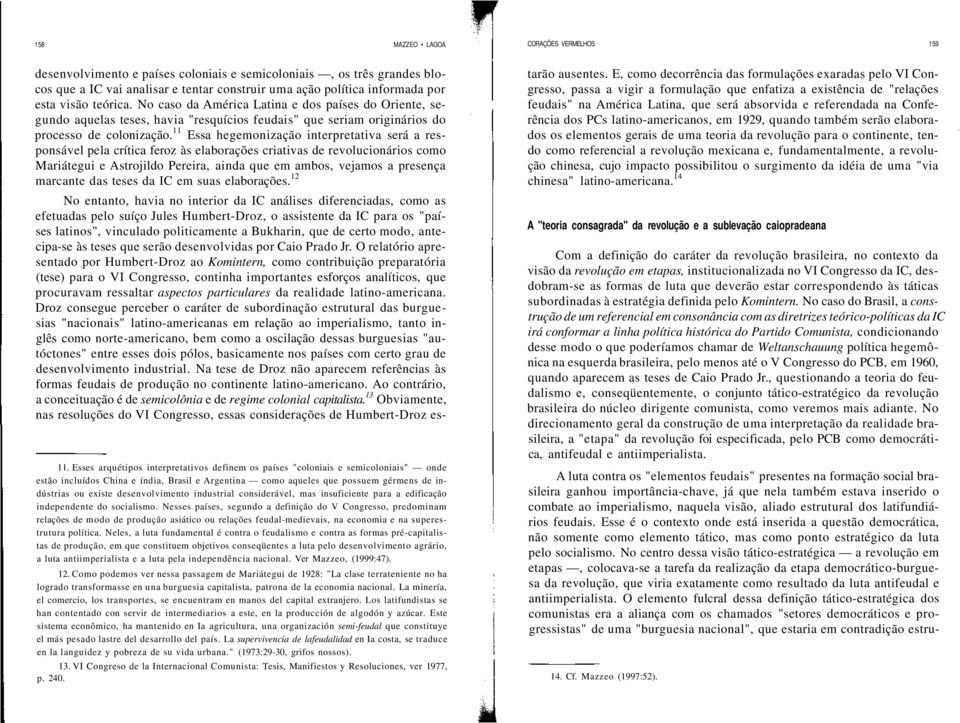 11 Essa hegemonização interpretativa será a responsável pela crítica feroz às elaborações criativas de revolucionários como Mariátegui e Astrojildo Pereira, ainda que em ambos, vejamos a presença