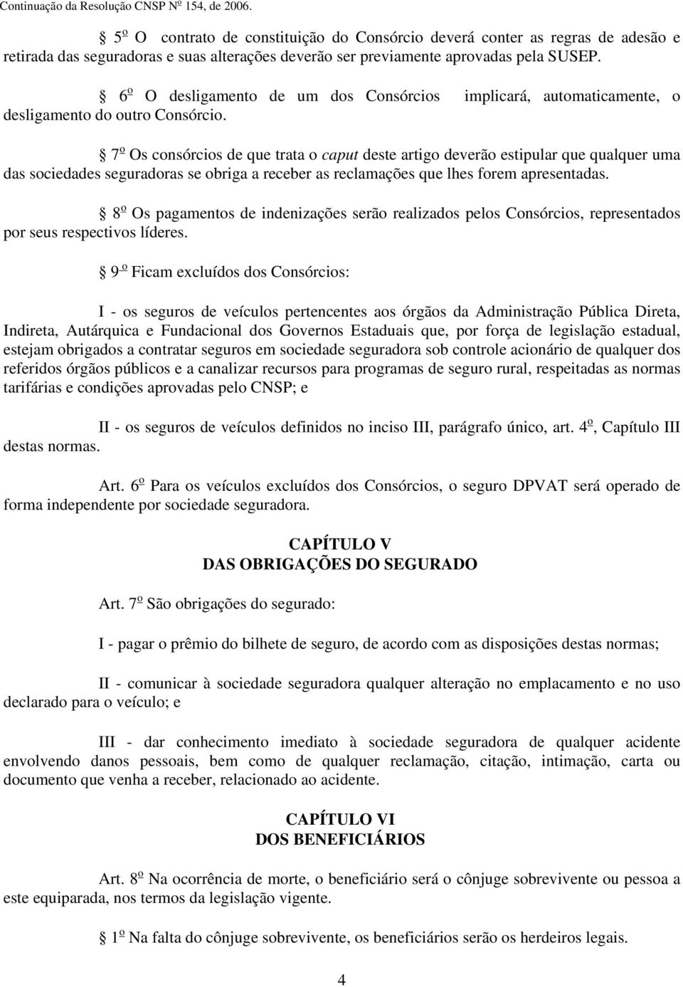 7 o Os consórcios de que trata o caput deste artigo deverão estipular que qualquer uma das sociedades seguradoras se obriga a receber as reclamações que lhes forem apresentadas.