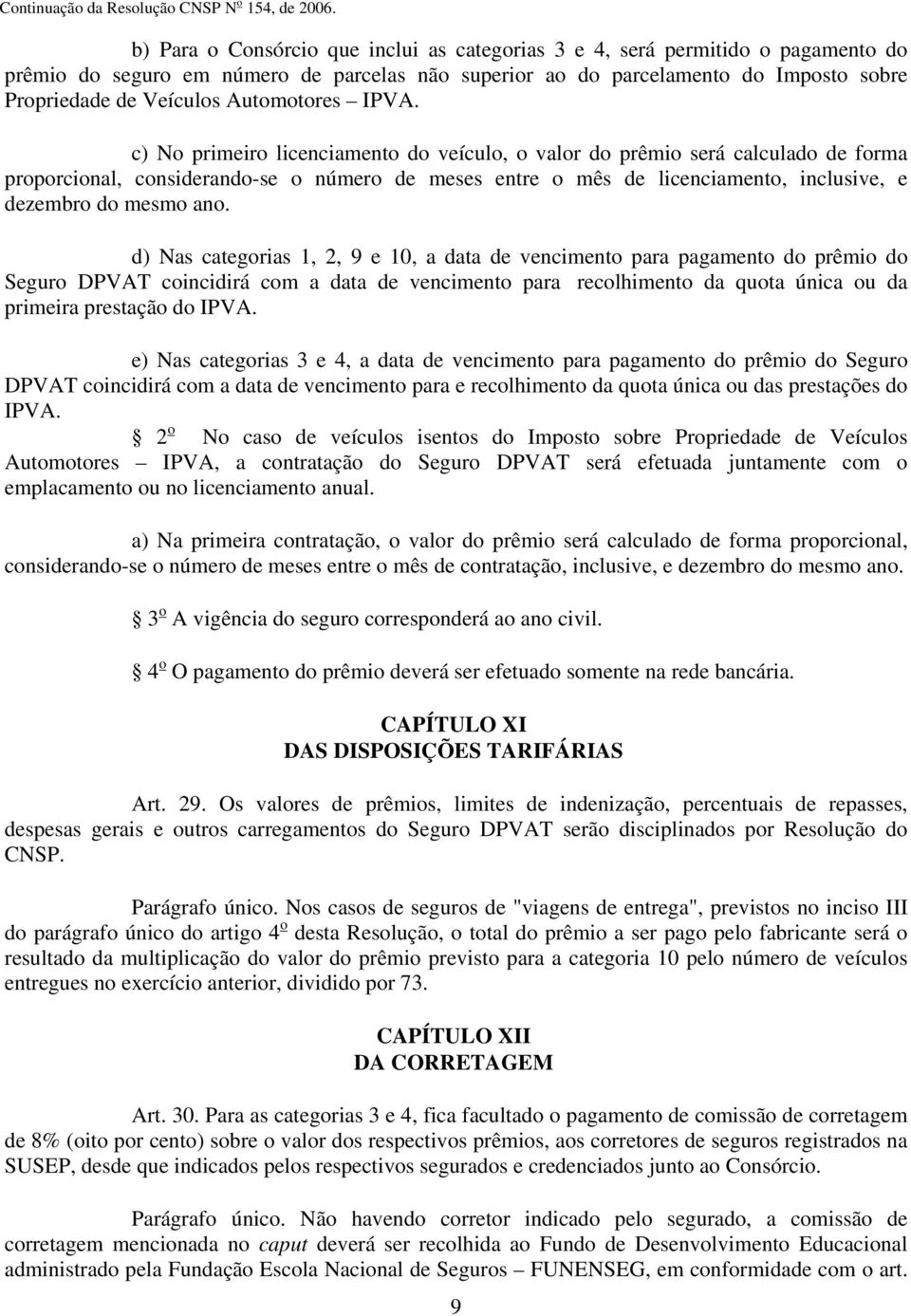 c) No primeiro licenciamento do veículo, o valor do prêmio será calculado de forma proporcional, considerando-se o número de meses entre o mês de licenciamento, inclusive, e dezembro do mesmo ano.