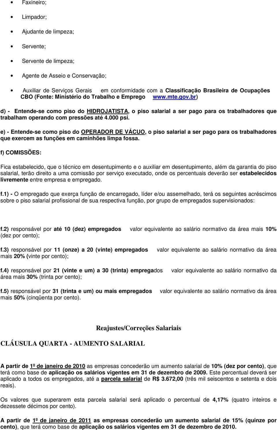 e) - Entende-se como piso do OPERADOR DE VÁCUO, o piso salarial a ser pago para os trabalhadores que exercem as funções em caminhões limpa fossa.