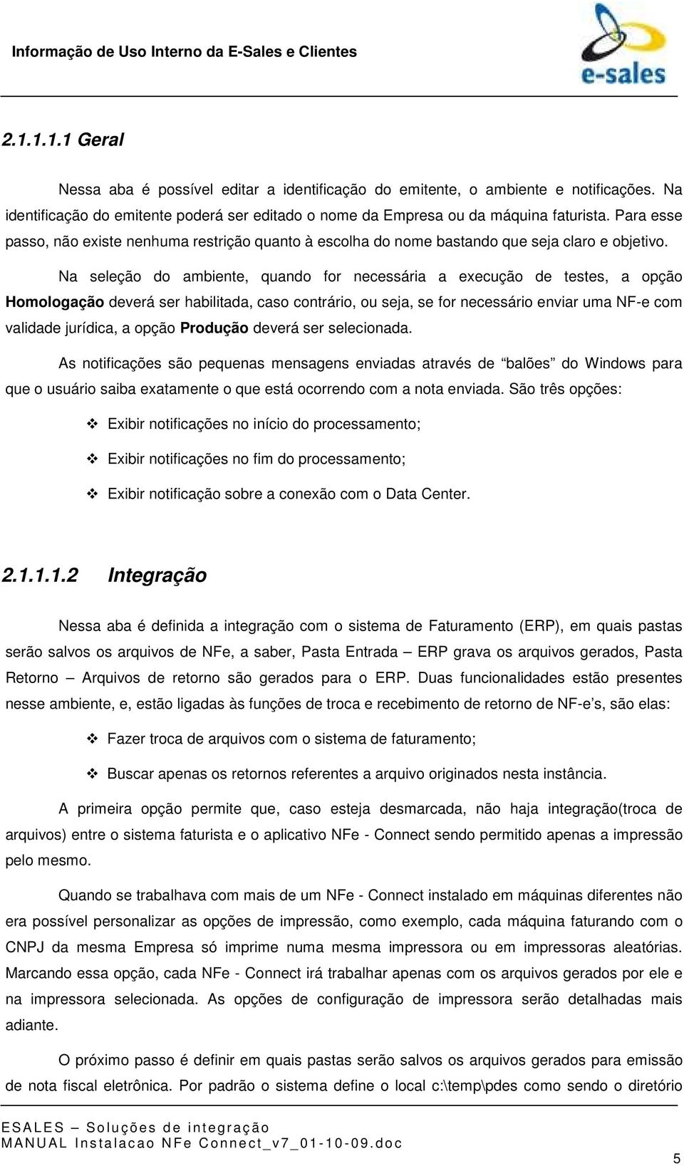 Na seleção do ambiente, quando for necessária a execução de testes, a opção Homologação deverá ser habilitada, caso contrário, ou seja, se for necessário enviar uma NF-e com validade jurídica, a