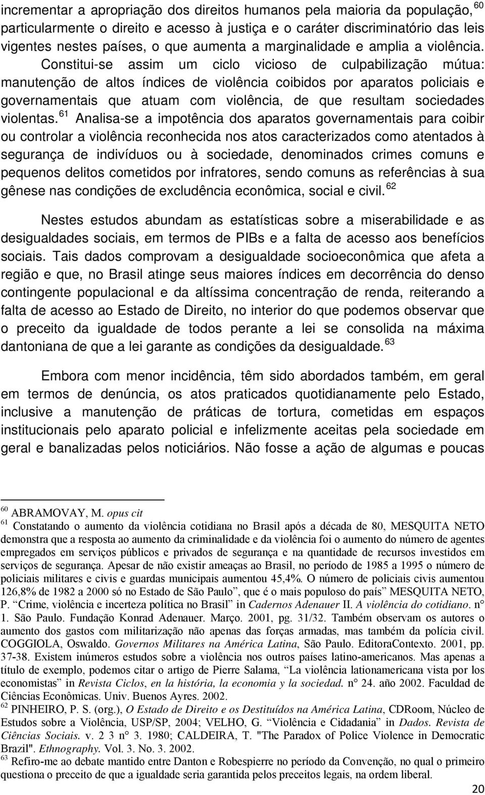 Constitui-se assim um ciclo vicioso de culpabilização mútua: manutenção de altos índices de violência coibidos por aparatos policiais e governamentais que atuam com violência, de que resultam