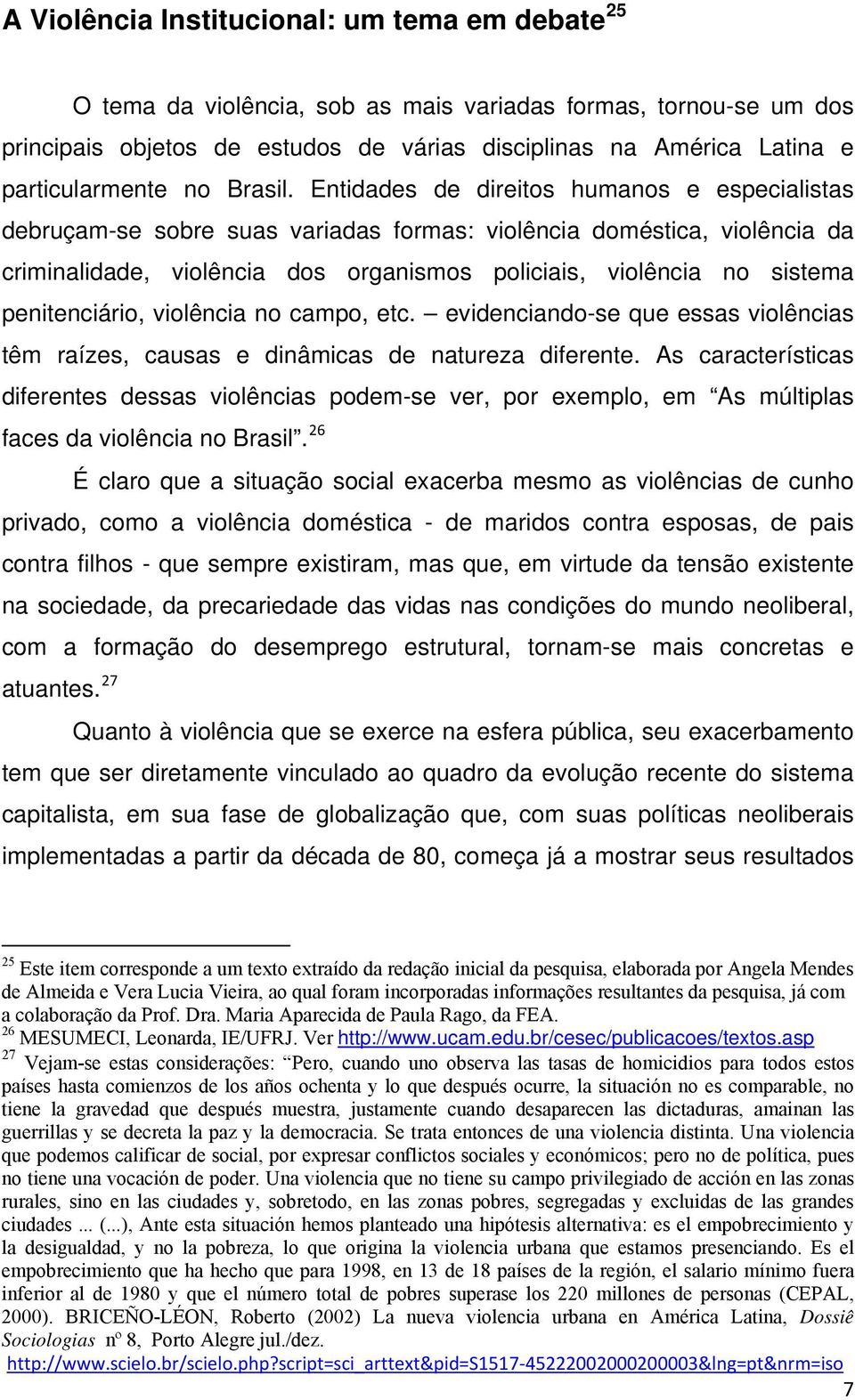 Entidades de direitos humanos e especialistas debruçam-se sobre suas variadas formas: violência doméstica, violência da criminalidade, violência dos organismos policiais, violência no sistema