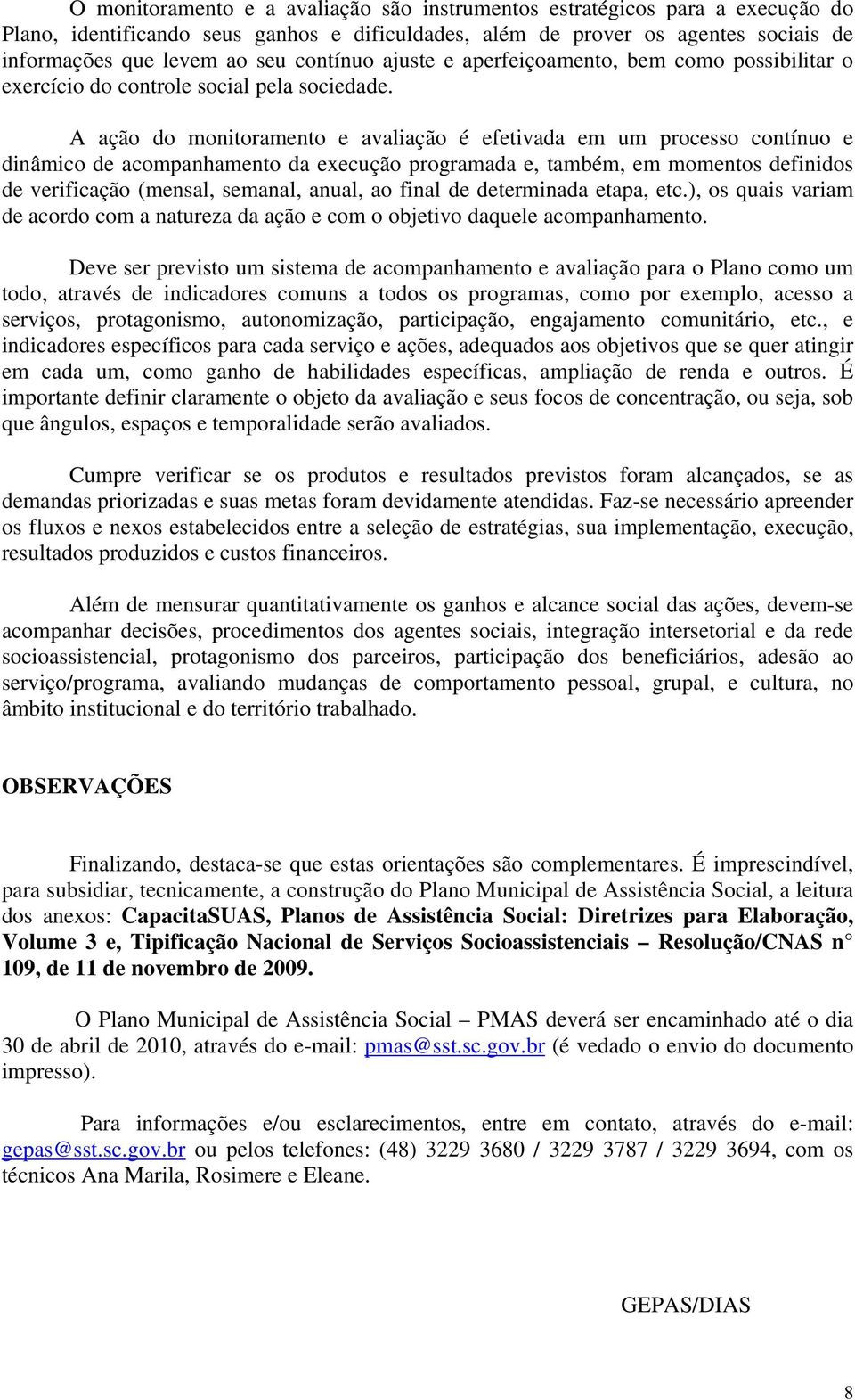 A ação do monitoramento e avaliação é efetivada em um processo contínuo e dinâmico de acompanhamento da execução programada e, também, em momentos definidos de verificação (mensal, semanal, anual, ao