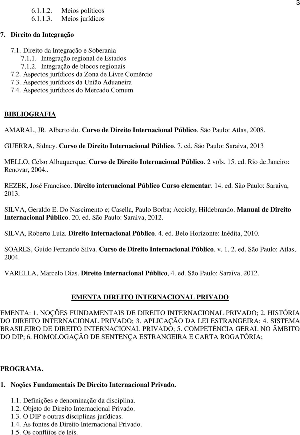 Curso de Direito Internacional Público. 7. ed. São Paulo: Saraiva, 2013 MELLO, Celso Albuquerque. Curso de Direito Internacional Público. 2 vols. 15. ed. Rio de Janeiro: Renovar, 2004.