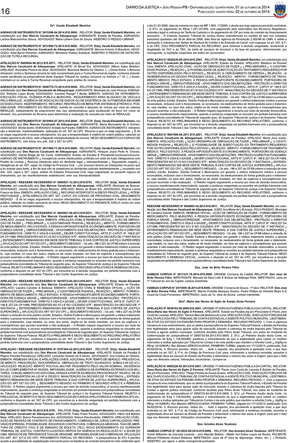 Vanda Elizabeth Marinho, em substituição a(o) Des Marcos Cavalcanti de Albuquerque. AGRAVANTE: Marcos Antonio G Brasileiro. ADVO- GADO: Adail Byron Pimentel. AGRAVADO: Ministerio Publico Estadual.