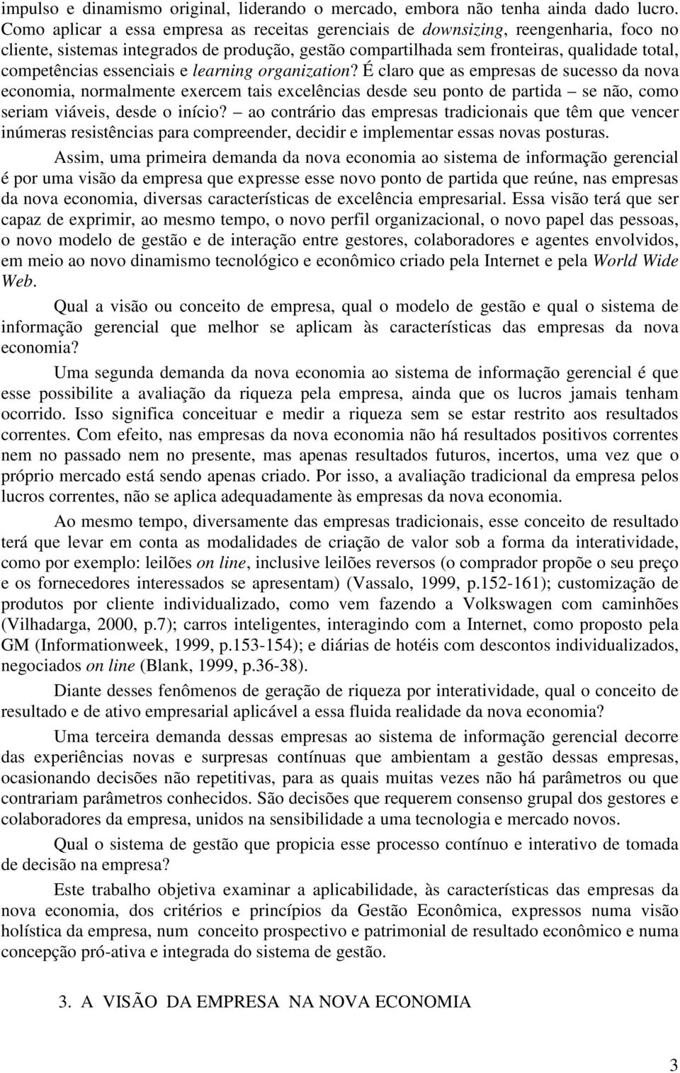 essenciais e learning organization? É claro que as empresas de sucesso da nova economia, normalmente exercem tais excelências desde seu ponto de partida se não, como seriam viáveis, desde o início?