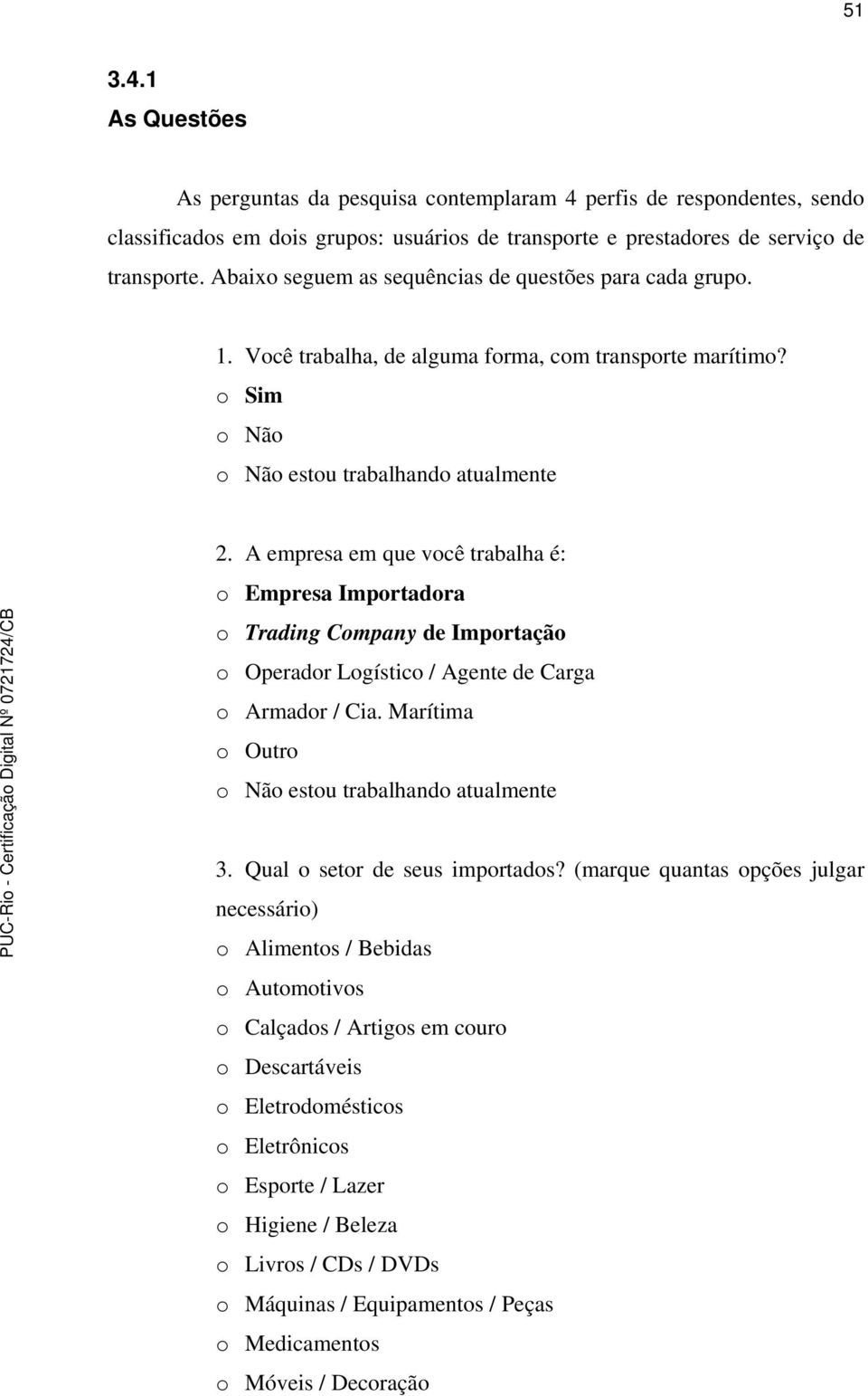 A empresa em que você trabalha é: o Empresa Importadora o Trading Company de Importação o Operador Logístico / Agente de Carga o Armador / Cia. Marítima o Outro o Não estou trabalhando atualmente 3.