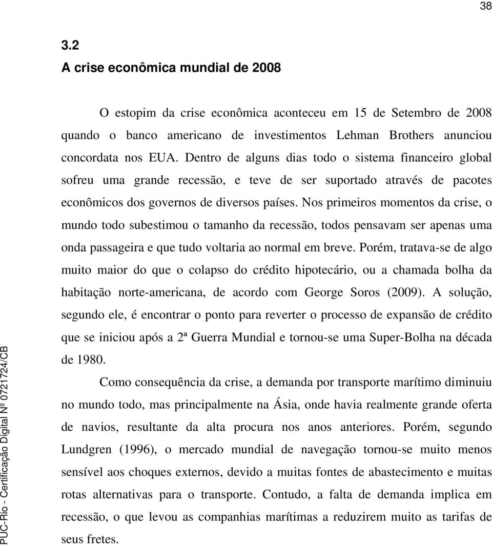 Nos primeiros momentos da crise, o mundo todo subestimou o tamanho da recessão, todos pensavam ser apenas uma onda passageira e que tudo voltaria ao normal em breve.