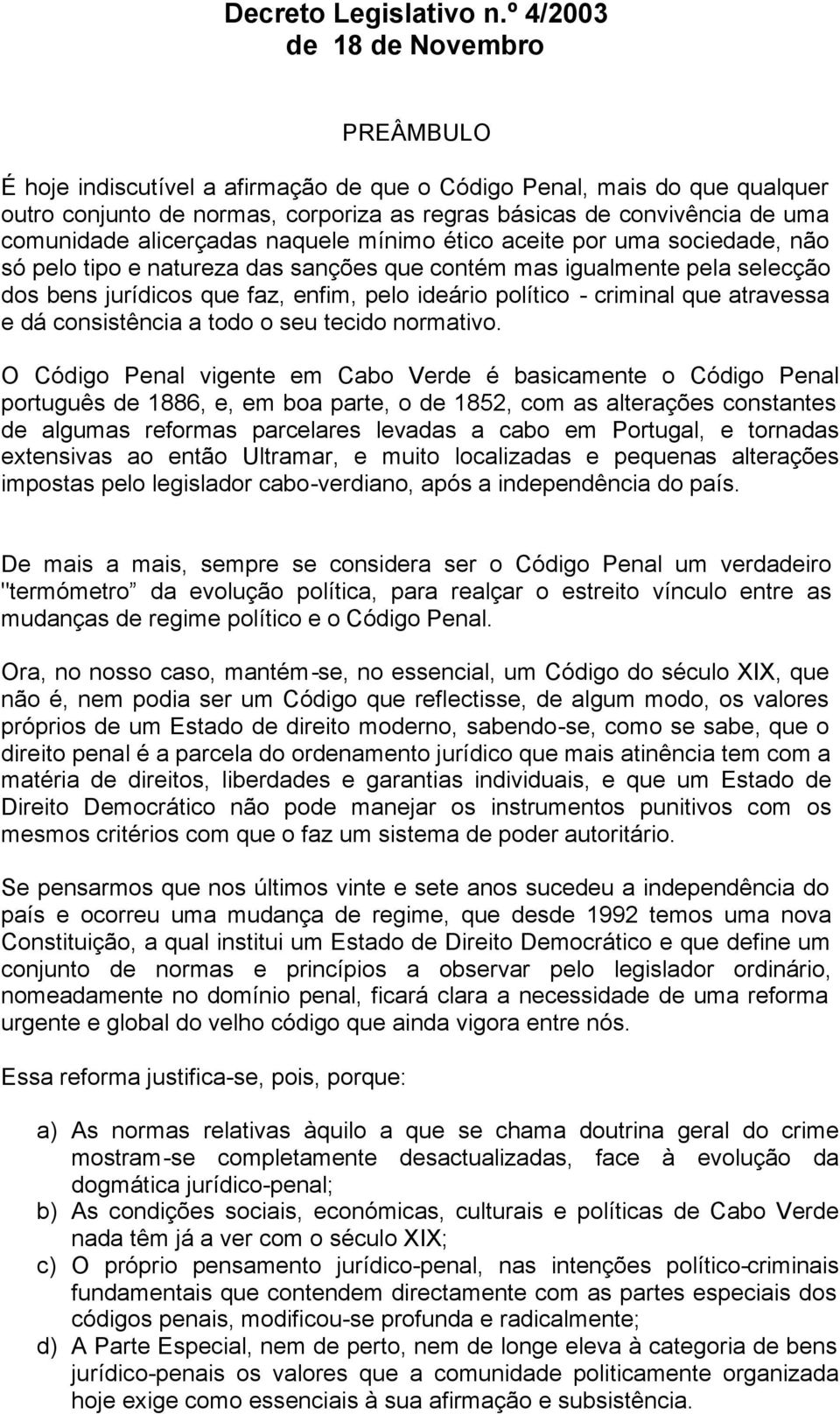 alicerçadas naquele mínimo ético aceite por uma sociedade, não só pelo tipo e natureza das sanções que contém mas igualmente pela selecção dos bens jurídicos que faz, enfim, pelo ideário político -