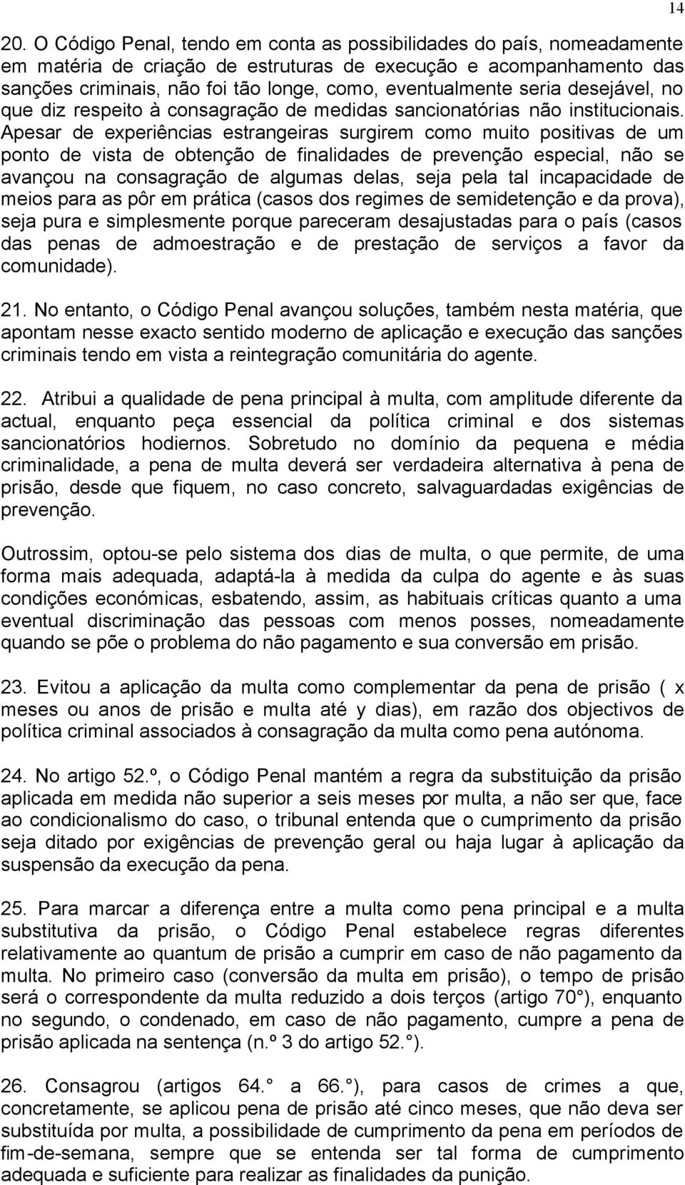 Apesar de experiências estrangeiras surgirem como muito positivas de um ponto de vista de obtenção de finalidades de prevenção especial, não se avançou na consagração de algumas delas, seja pela tal