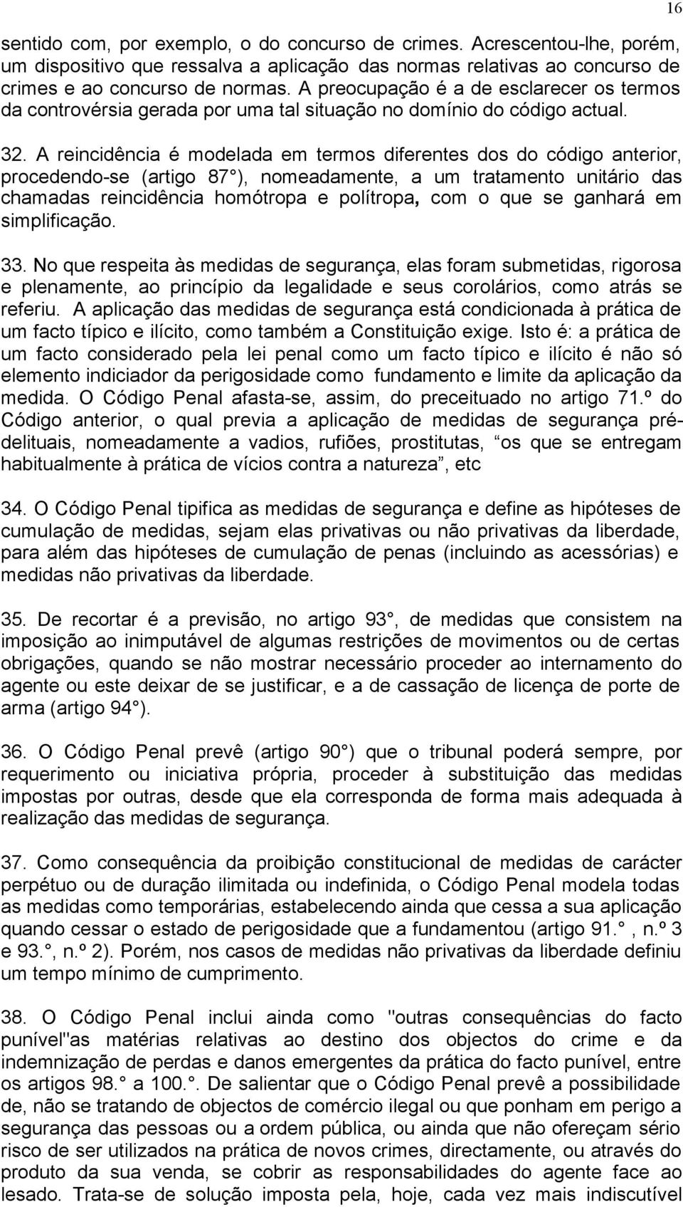 A reincidência é modelada em termos diferentes dos do código anterior, procedendo-se (artigo 87 ), nomeadamente, a um tratamento unitário das chamadas reincidência homótropa e polítropa, com o que se