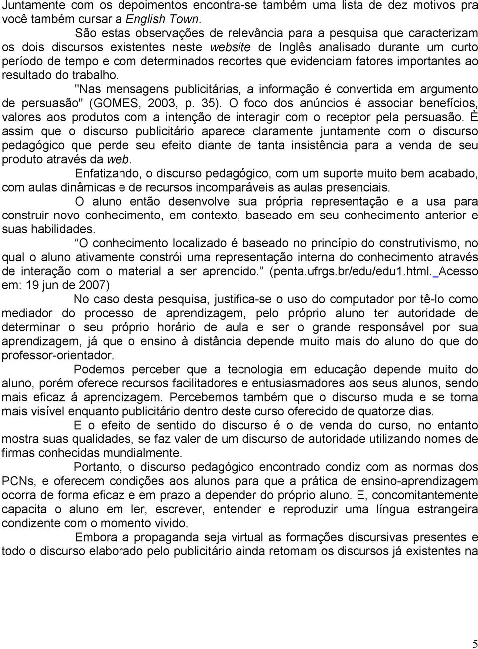 evidenciam fatores importantes ao resultado do trabalho. "Nas mensagens publicitárias, a informação é convertida em argumento de persuasão" (GOMES, 2003, p. 35).