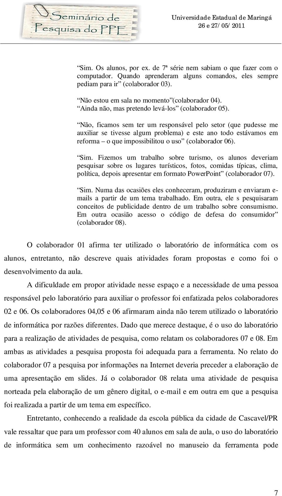 Não, ficamos sem ter um responsável pelo setor (que pudesse me auxiliar se tivesse algum problema) e este ano todo estávamos em reforma o que impossibilitou o uso (colaborador 06). Sim.