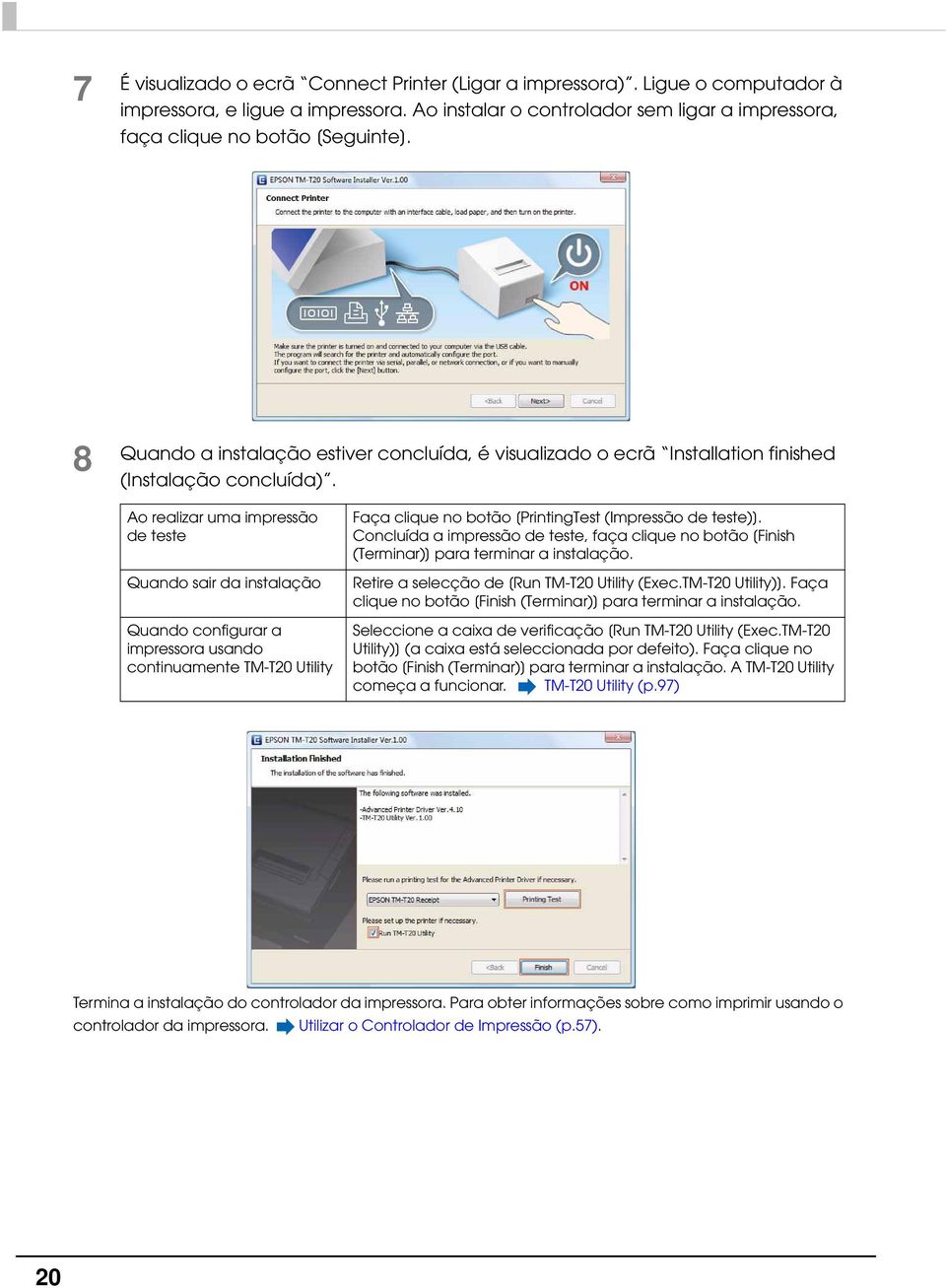 Ao realizar uma impressão de teste Quando sair da instalação Quando configurar a impressora usando continuamente TM-T0 Utility Faça clique no botão [PrintingTest (Impressão de teste)].