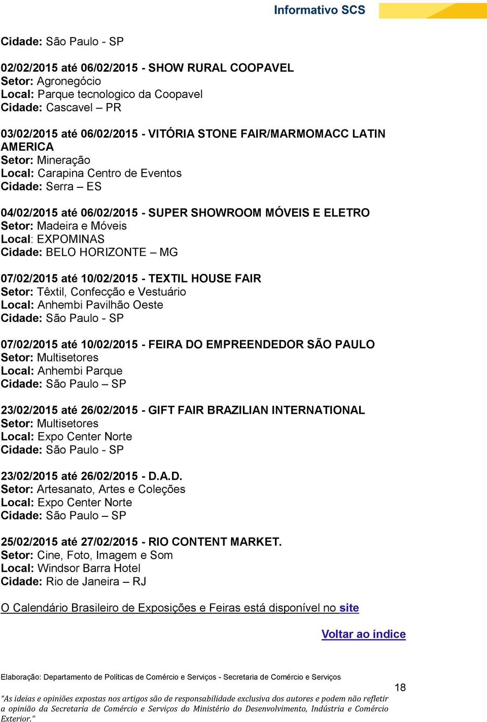 Cidade: BELO HORIZONTE MG 07/02/2015 até 10/02/2015 - TEXTIL HOUSE FAIR Setor: Têxtil, Confecção e Vestuário Local: Anhembi Pavilhão Oeste Cidade: São Paulo - SP 07/02/2015 até 10/02/2015 - FEIRA DO