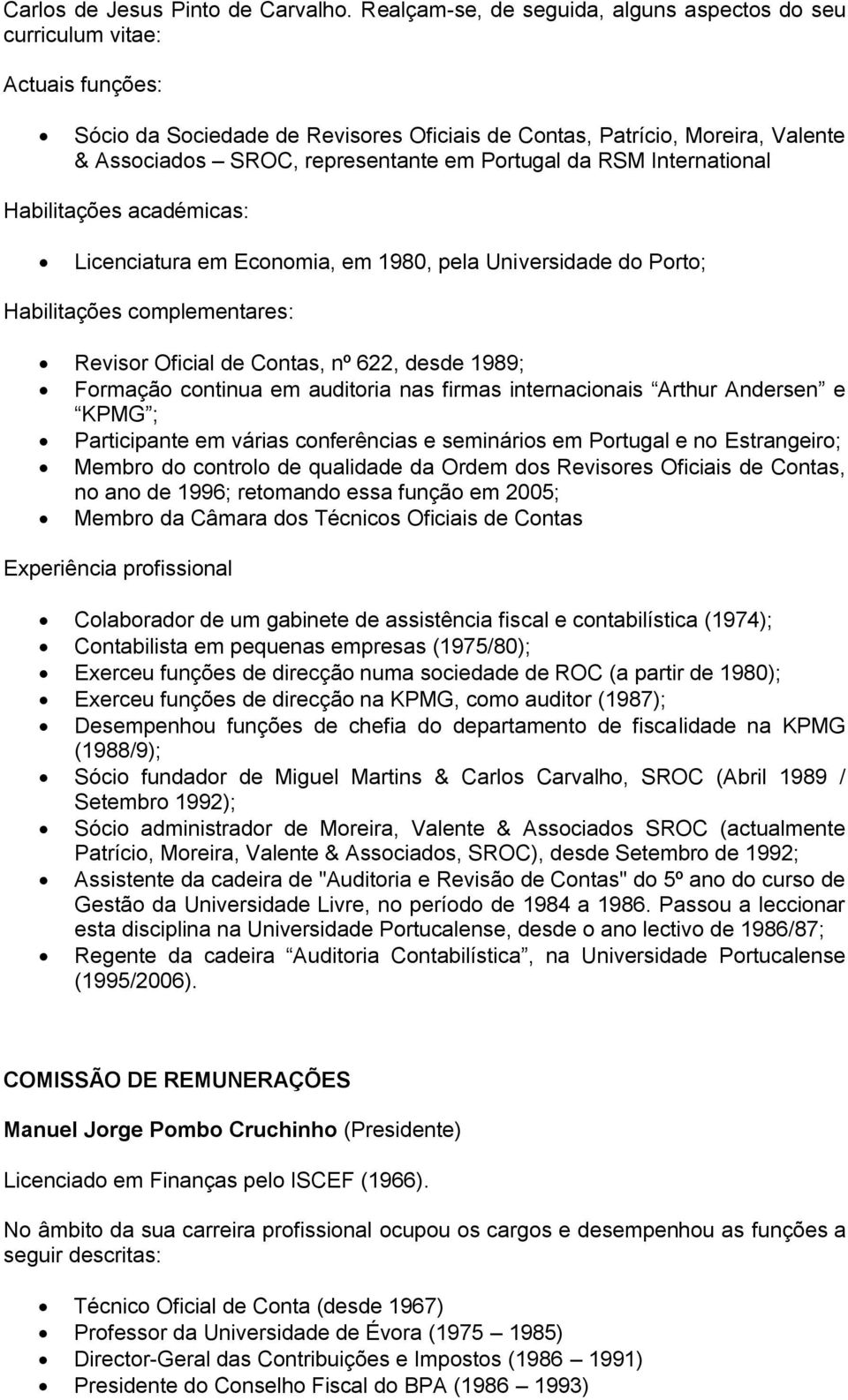 Portugal da RSM International Habilitações académicas: Licenciatura em Economia, em 1980, pela Universidade do Porto; Habilitações complementares: Revisor Oficial de Contas, nº 622, desde 1989;