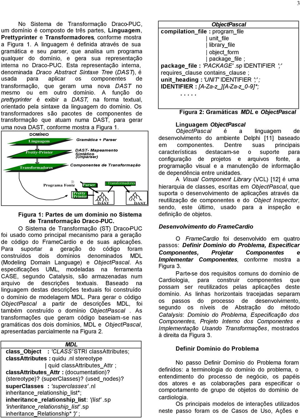 Esta representação interna, denominada Draco Abstract Sintaxe Tree (DAST), é usada para aplicar os componentes de transformação, que geram uma nova DAST no mesmo ou em outro domínio.