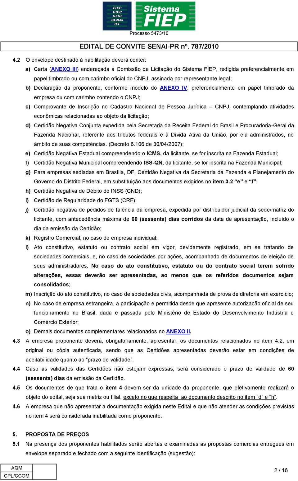 Inscrição no Cadastro Nacional de Pessoa Jurídica CNPJ, contemplando atividades econômicas relacionadas ao objeto da licitação; d) Certidão Negativa Conjunta expedida pela Secretaria da Receita