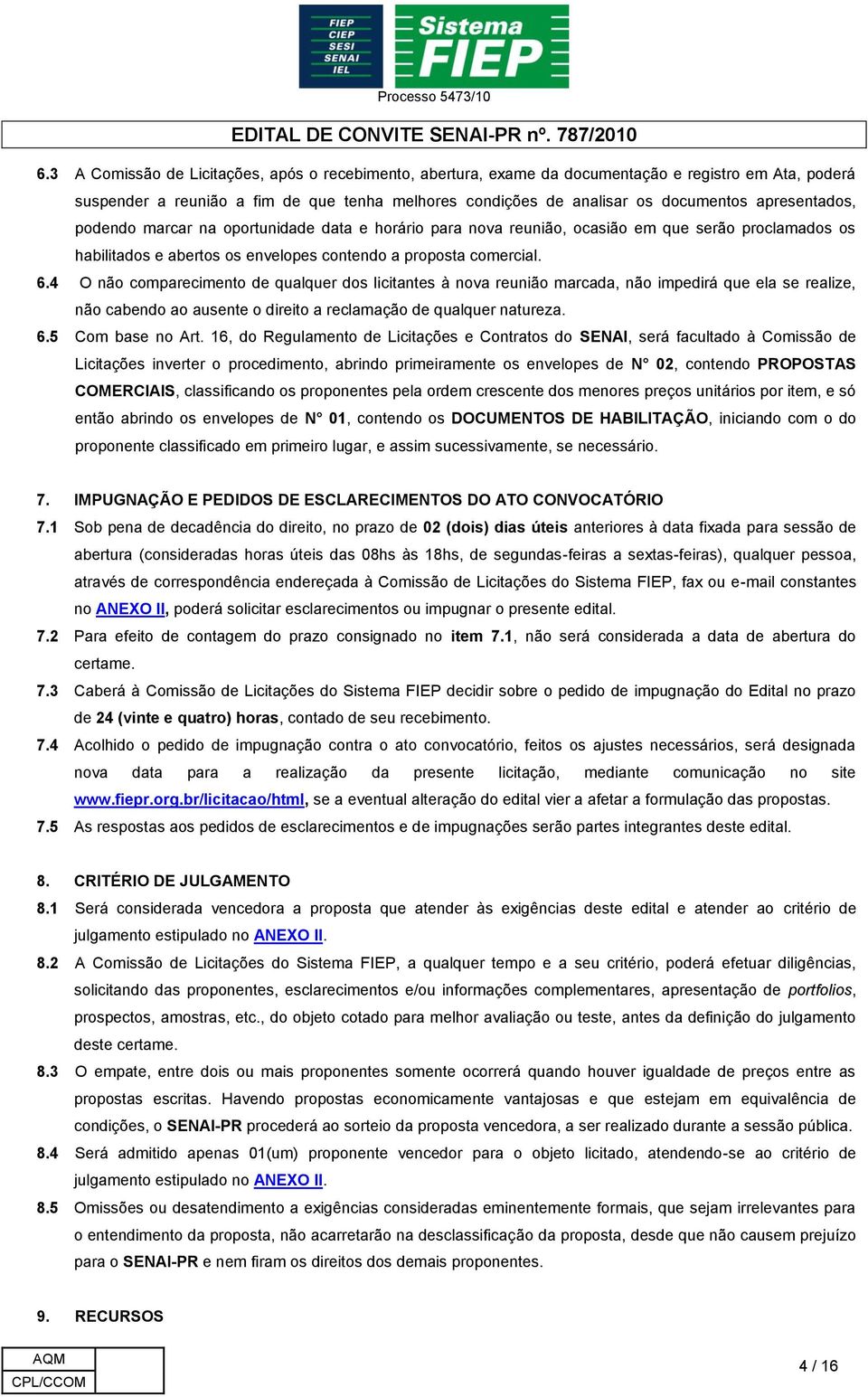 4 O não comparecimento de qualquer dos licitantes à nova reunião marcada, não impedirá que ela se realize, não cabendo ao ausente o direito a reclamação de qualquer natureza. 6.5 Com base no Art.