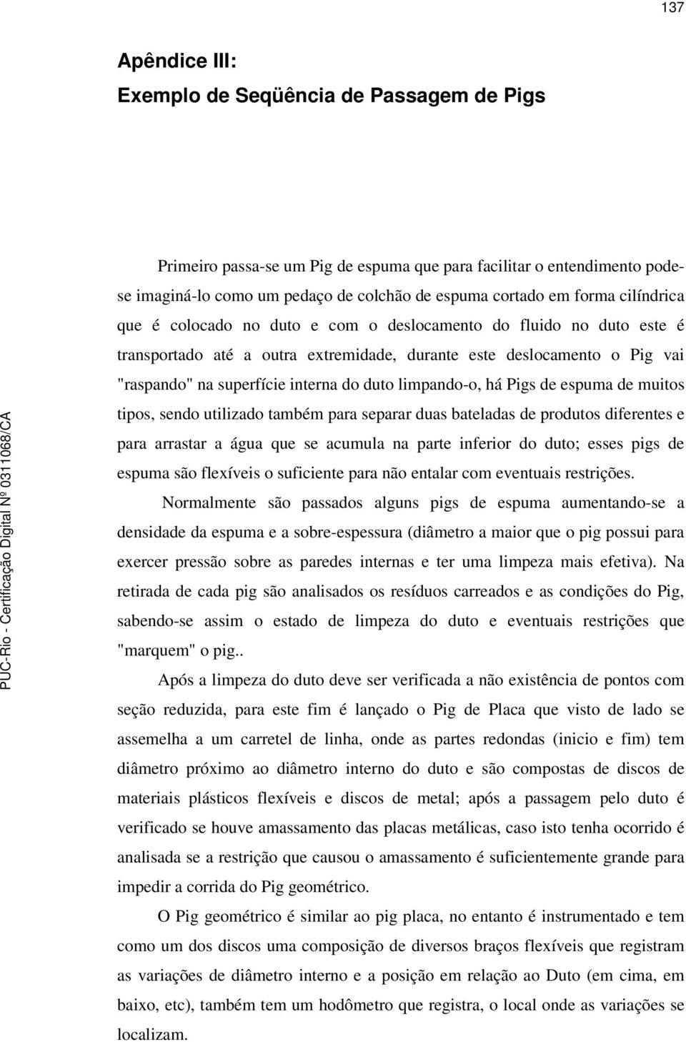 limpando-o, há Pigs de espuma de muitos tipos, sendo utilizado também para separar duas bateladas de produtos diferentes e para arrastar a água que se acumula na parte inferior do duto; esses pigs de