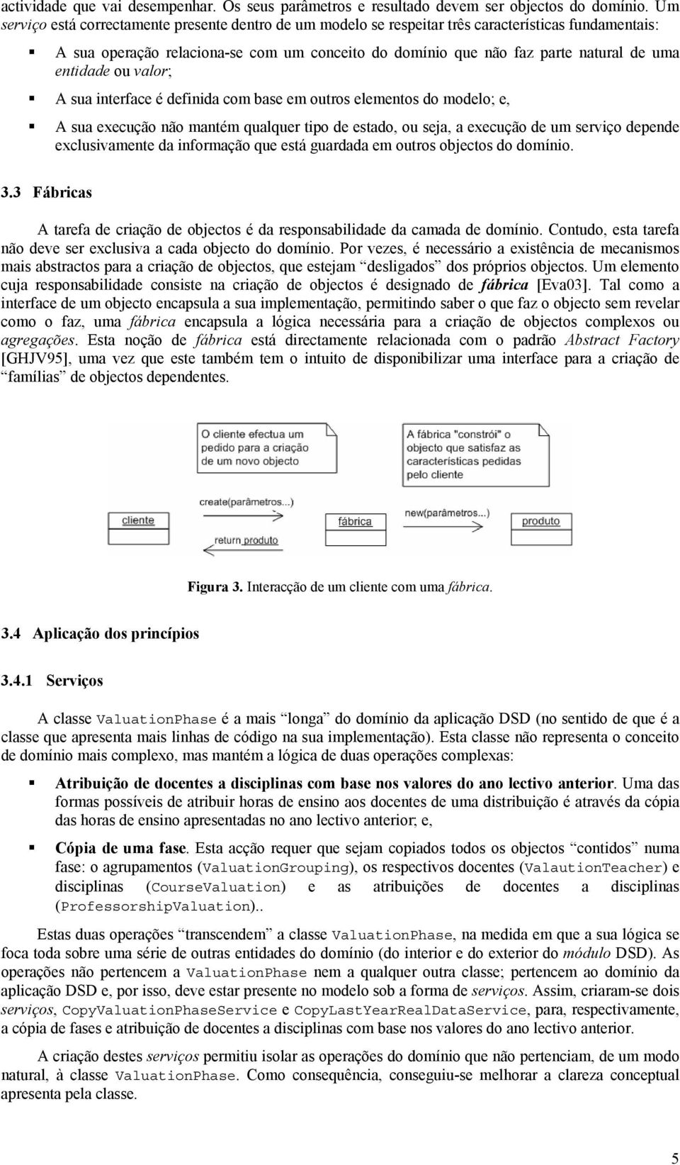 entidade ou valor; A sua interface é definida com base em outros elementos do modelo; e, A sua execução não mantém qualquer tipo de estado, ou seja, a execução de um serviço depende exclusivamente da