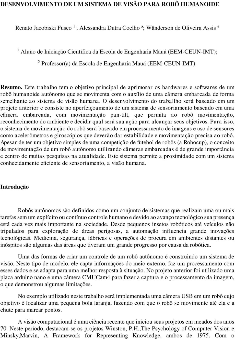 Este trabalho tem o objetivo principal de aprimorar os hardwares e softwares de um robô humanoide autônomo que se movimenta com o auxílio de uma câmera embarcada de forma semelhante ao sistema de