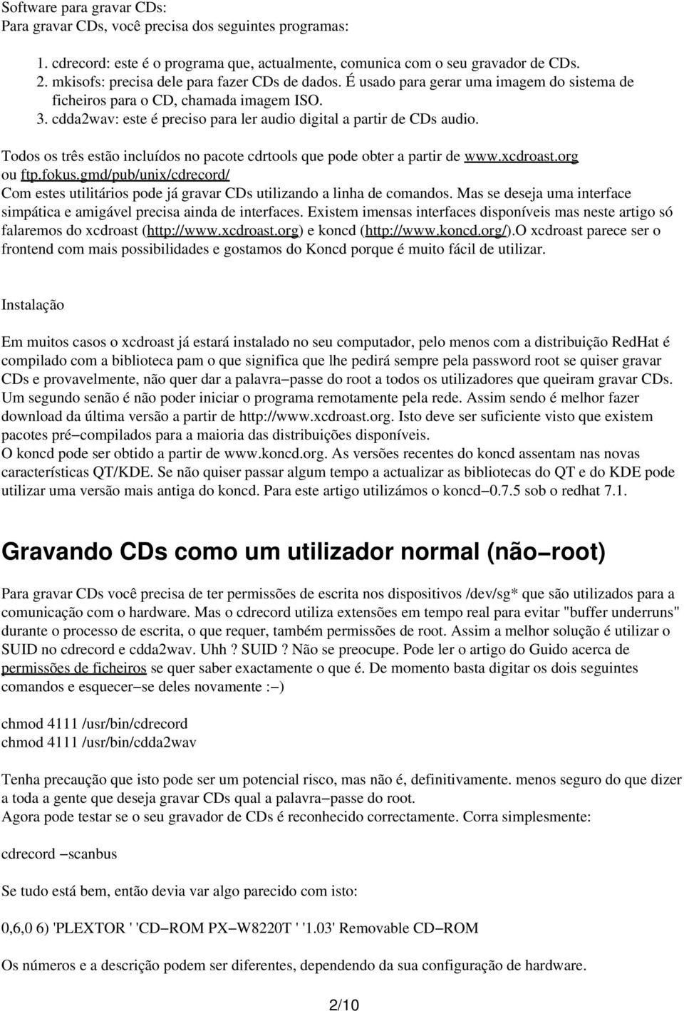 cdda2wav: este é preciso para ler audio digital a partir de CDs audio. Todos os três estão incluídos no pacote cdrtools que pode obter a partir de www.xcdroast.org ou ftp.fokus.