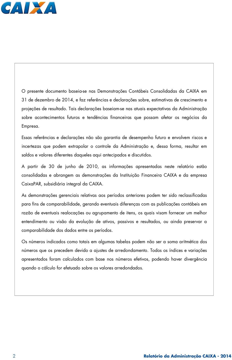 Essas referências e declarações não são garantia de desempenho futuro e envolvem riscos e incertezas que podem extrapolar o controle da Administração e, dessa forma, resultar em saldos e valores