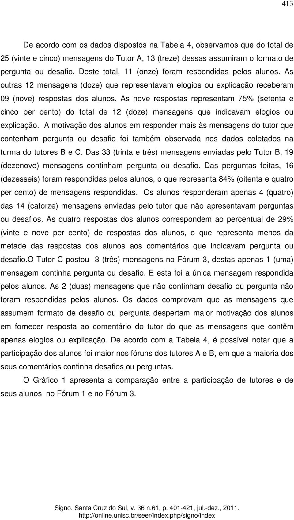 As nove respostas representam 75% (setenta e cinco per cento) do total de 12 (doze) mensagens que indicavam elogios ou explicação.