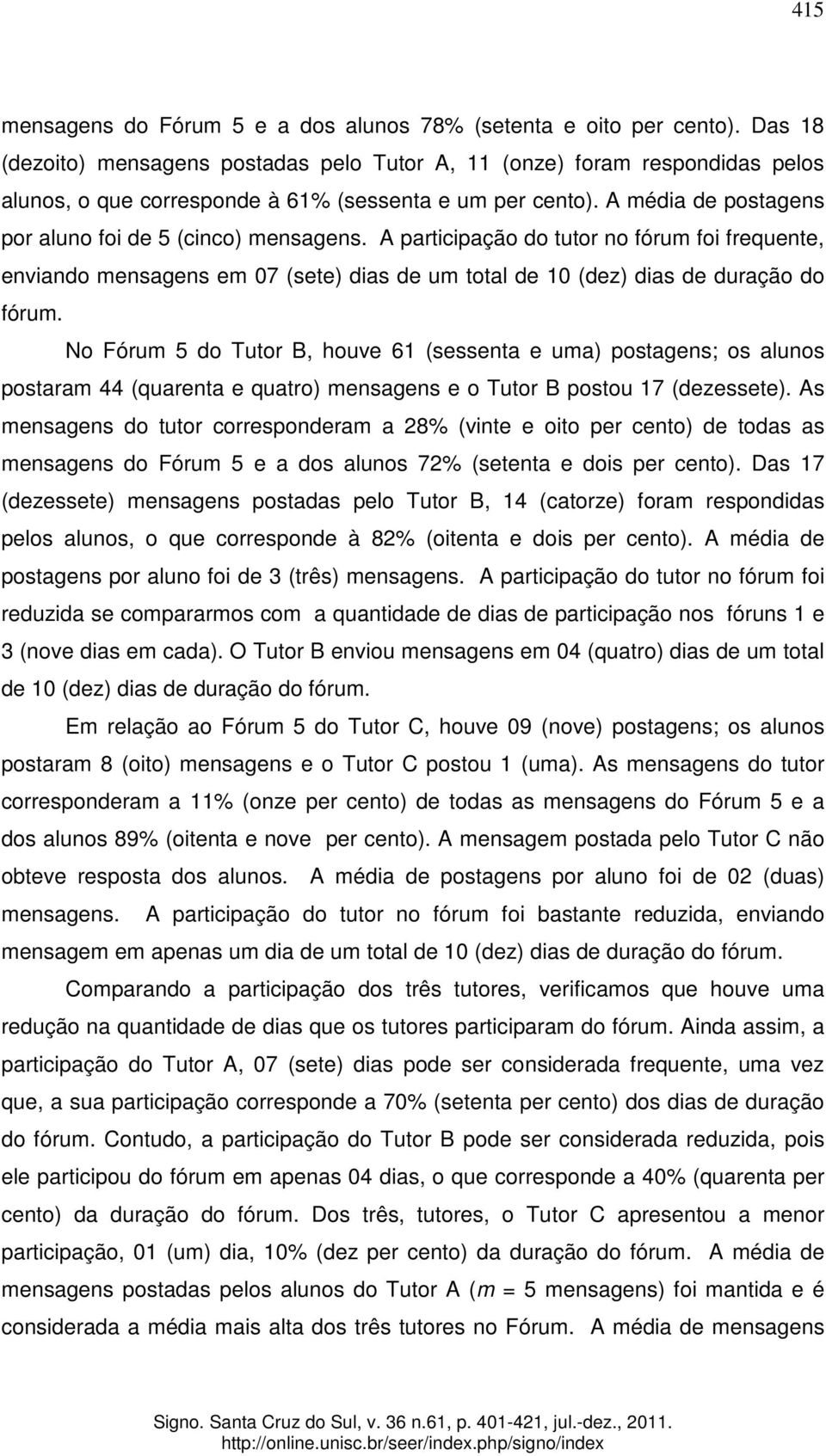 A média de postagens por aluno foi de 5 (cinco) mensagens. A participação do tutor no fórum foi frequente, enviando mensagens em 07 (sete) dias de um total de 10 (dez) dias de duração do fórum.