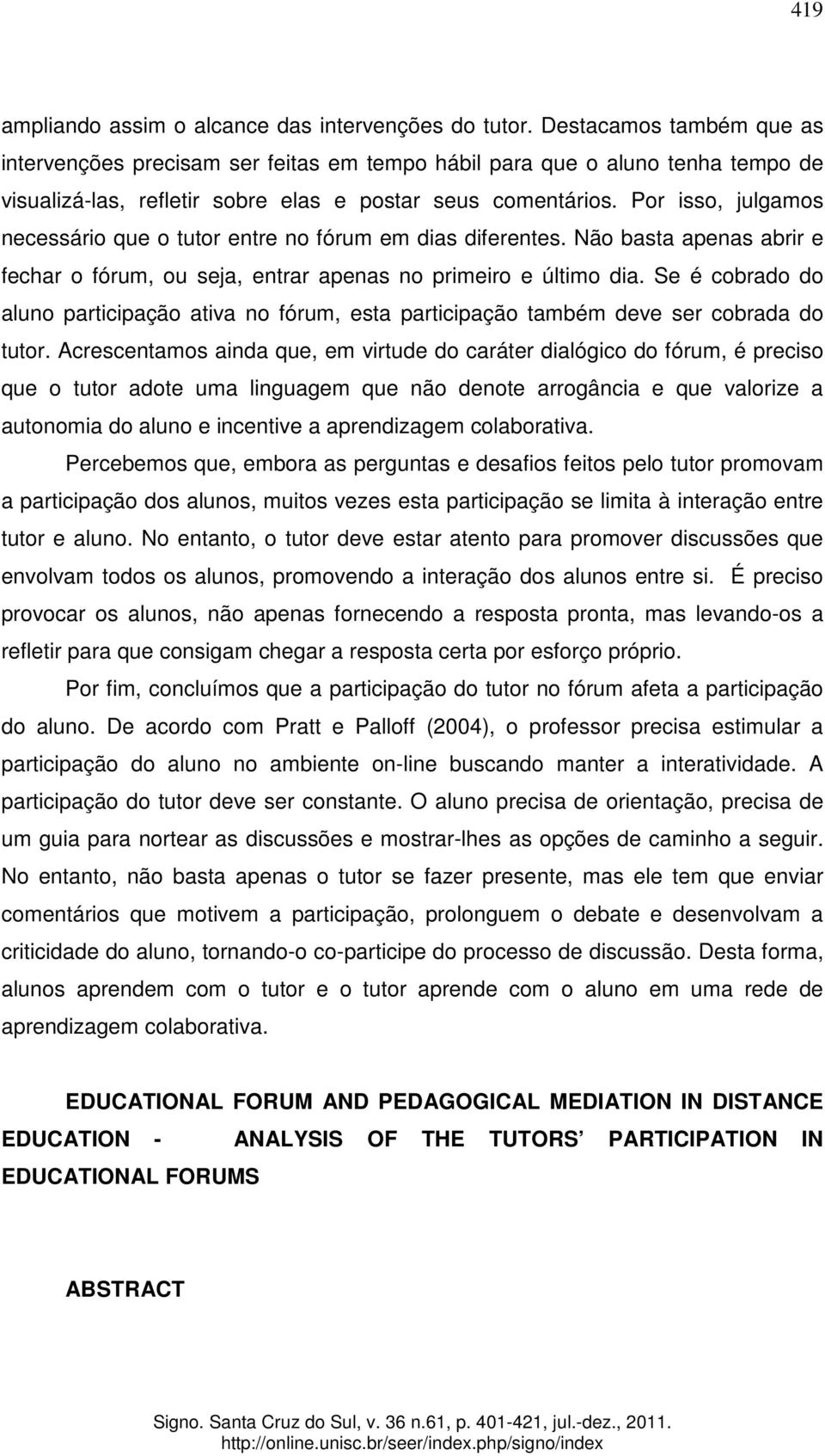 Por isso, julgamos necessário que o tutor entre no fórum em dias diferentes. Não basta apenas abrir e fechar o fórum, ou seja, entrar apenas no primeiro e último dia.