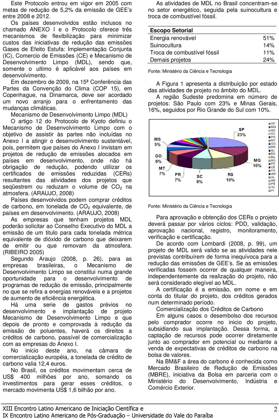 Implementação Conjunta (IC), Comercio de Emissões (CE) e Mecanismo de Desenvolvimento Limpo (MDL), sendo que, somente o ultimo é aplicável aos países em desenvolvimento.