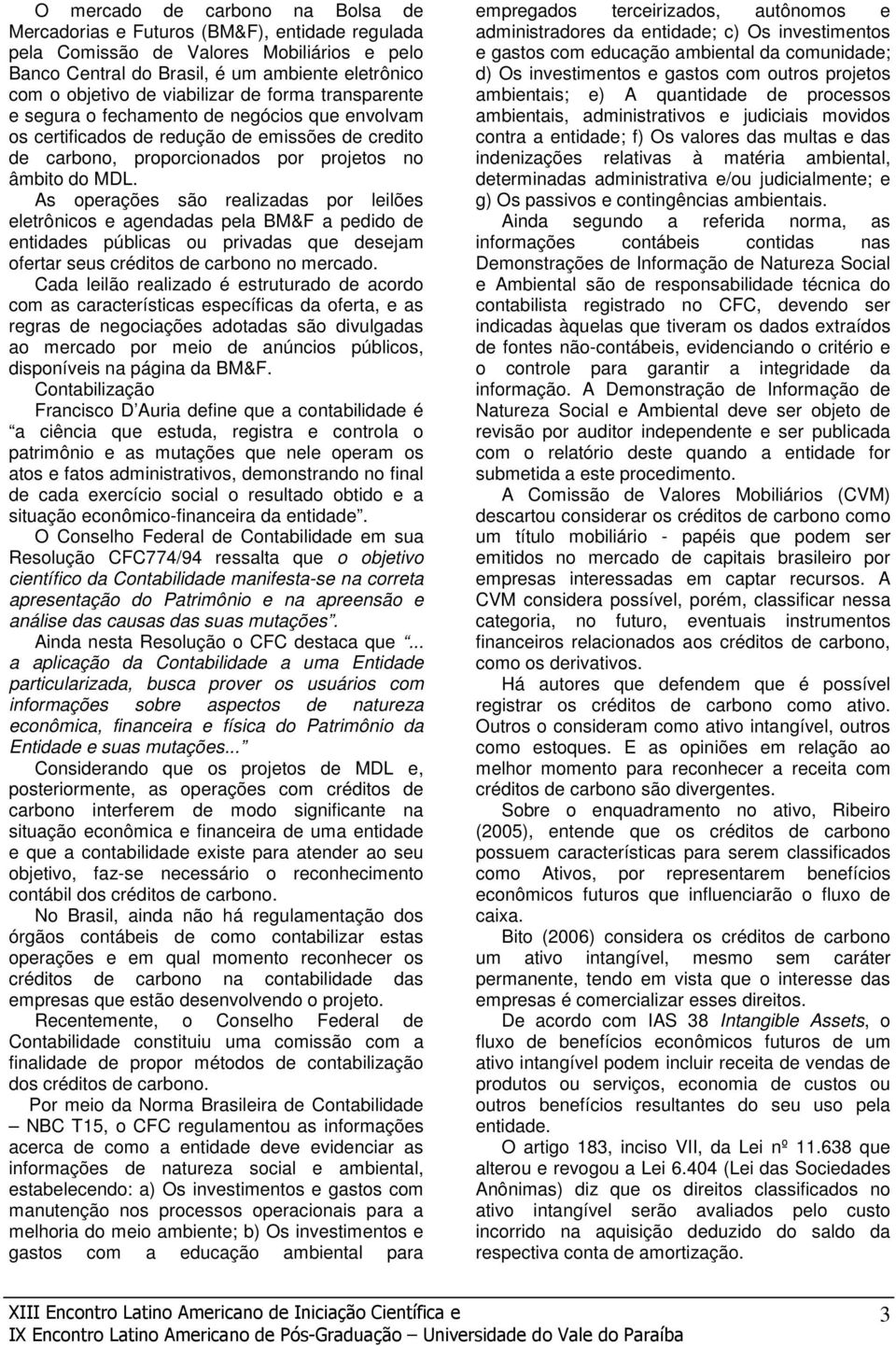 As operações são realizadas por leilões eletrônicos e agendadas pela BM&F a pedido de entidades públicas ou privadas que desejam ofertar seus créditos de carbono no mercado.