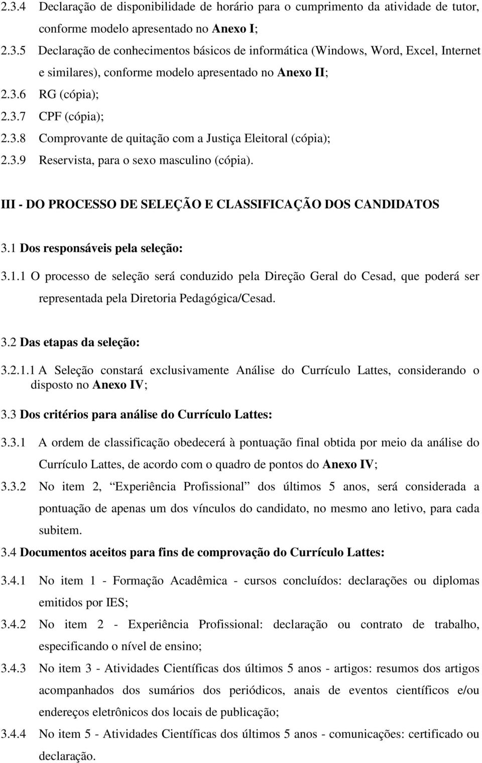 III - DO PROCESSO DE SELEÇÃO E CLASSIFICAÇÃO DOS CANDIDATOS 3.1 Dos responsáveis pela seleção: 3.1.1 O processo de seleção será conduzido pela Direção Geral do Cesad, que poderá ser representada pela Diretoria Pedagógica/Cesad.