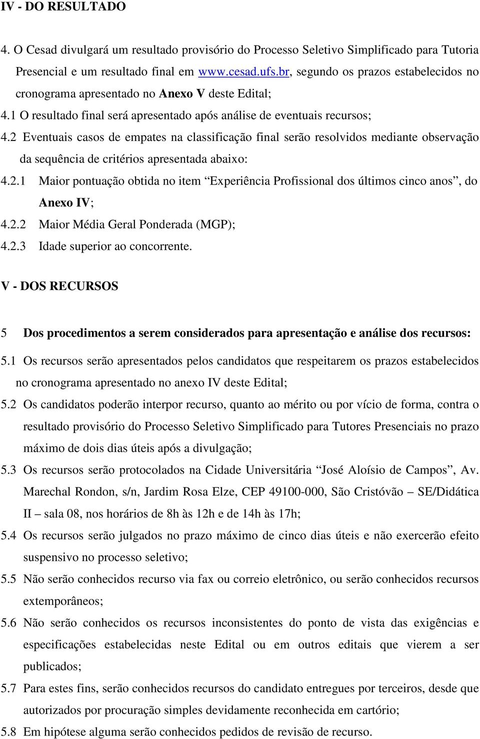 2 Eventuais casos de empates na classificação final serão resolvidos mediante observação da sequência de critérios apresentada abaixo: 4.2.1 Maior pontuação obtida no item Experiência Profissional dos últimos cinco anos, do Anexo IV; 4.