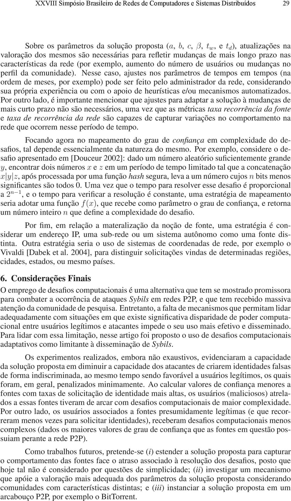 Nesse caso, ajustes nos parâmetros de tempos em tempos (na ordem de meses, por exemplo) pode ser feito pelo administrador da rede, considerando sua própria experiência ou com o apoio de heurísticas