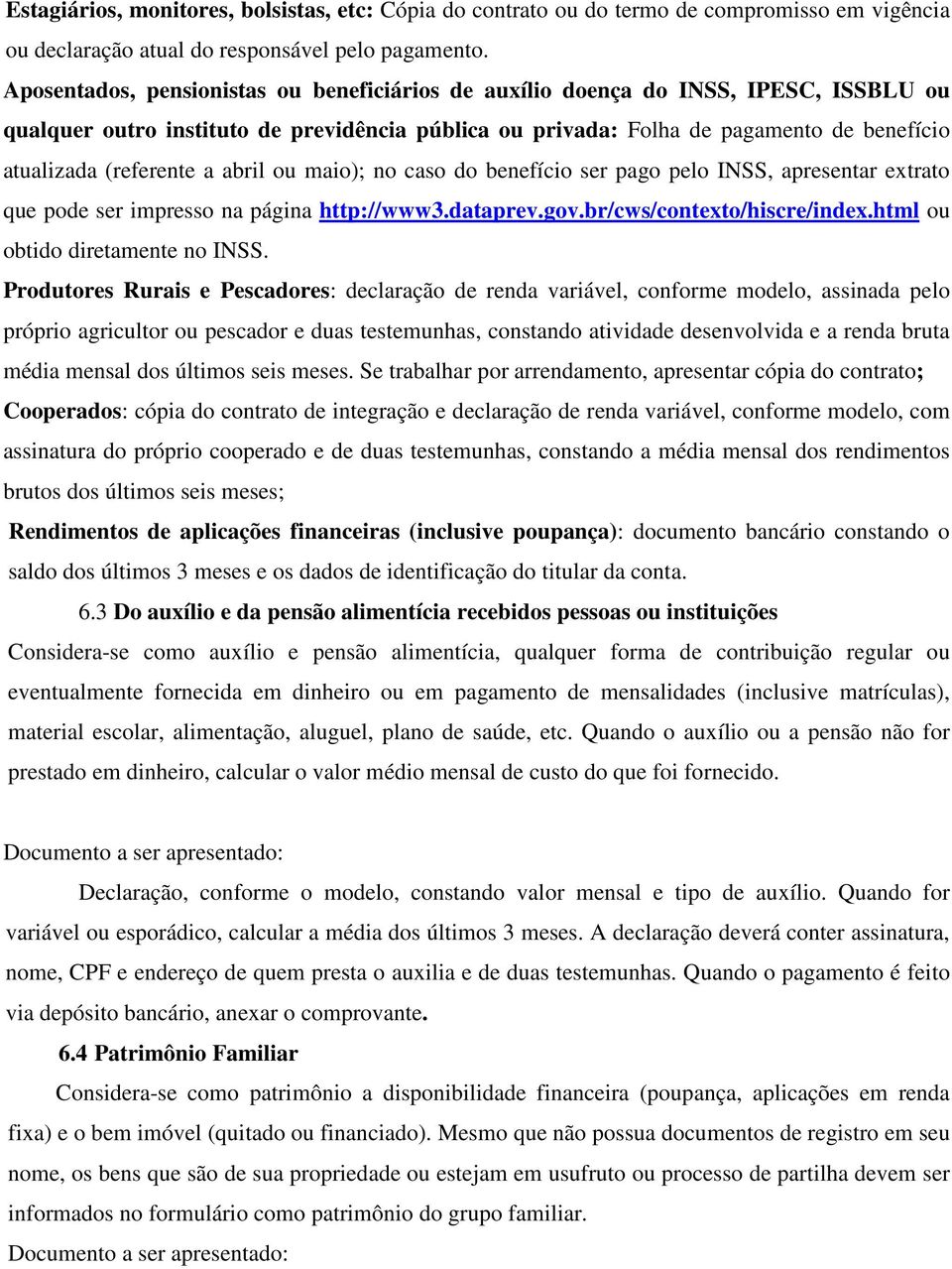 (referente a abril ou maio); no caso do benefício ser pago pelo INSS, apresentar extrato que pode ser impresso na página http://www3.dataprev.gov.br/cws/contexto/hiscre/index.