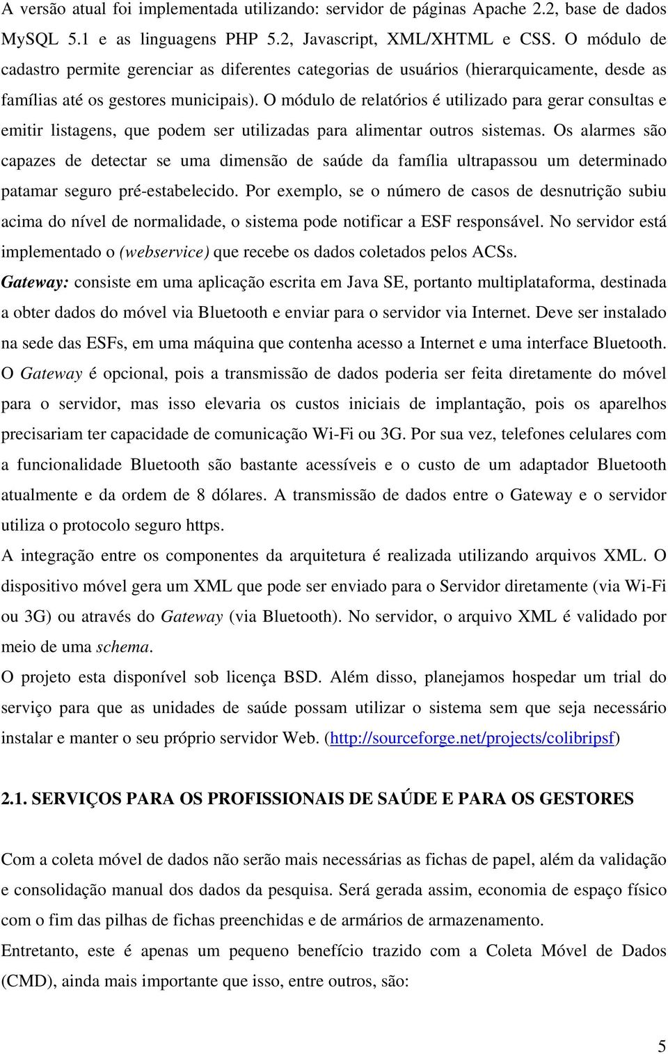 O módulo de relatórios é utilizado para gerar consultas e emitir listagens, que podem ser utilizadas para alimentar outros sistemas.