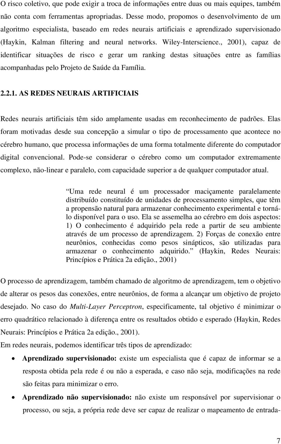 Wiley-Interscience., 2001), capaz de identificar situações de risco e gerar um ranking destas situações entre as famílias acompanhadas pelo Projeto de Saúde da Família. 2.2.1. AS REDES NEURAIS ARTIFICIAIS Redes neurais artificiais têm sido amplamente usadas em reconhecimento de padrões.