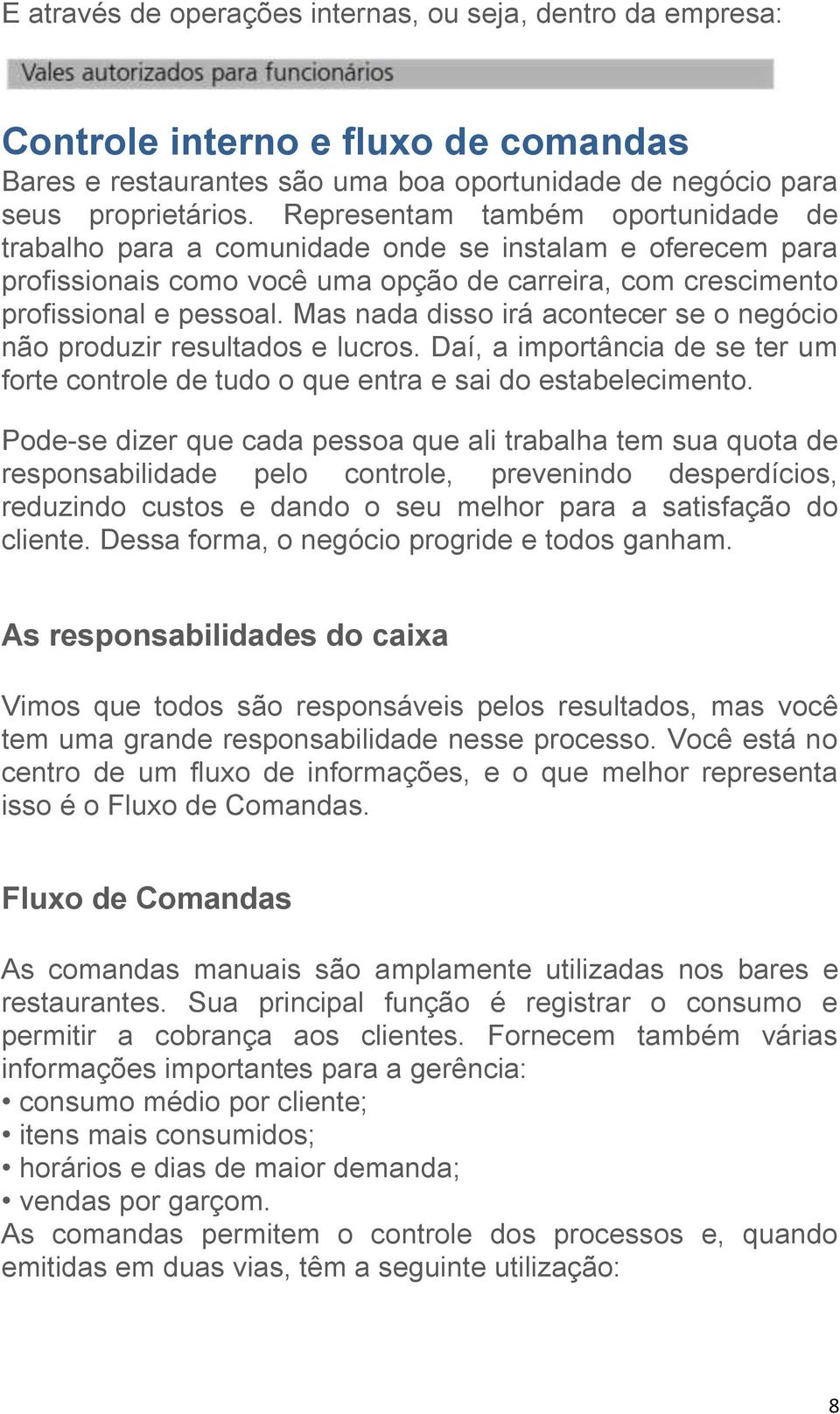 Mas nada disso irá acontecer se o negócio não produzir resultados e lucros. Daí, a importância de se ter um forte controle de tudo o que entra e sai do estabelecimento.