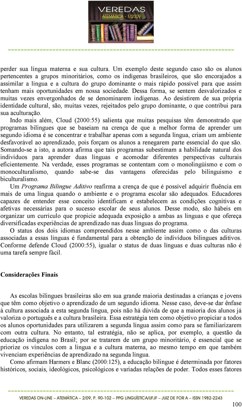 possível para que assim tenham mais oportunidades em nossa sociedade. Dessa forma, se sentem desvalorizados e muitas vezes envergonhados de se denominarem indígenas.