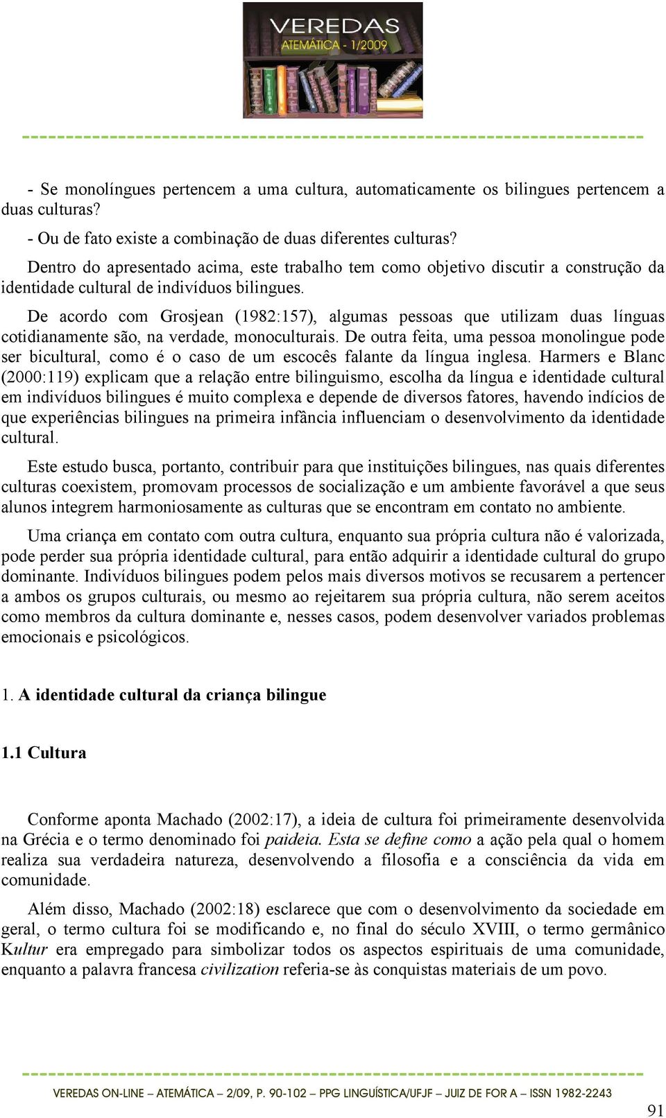 De acordo com Grosjean (1982:157), algumas pessoas que utilizam duas línguas cotidianamente são, na verdade, monoculturais.