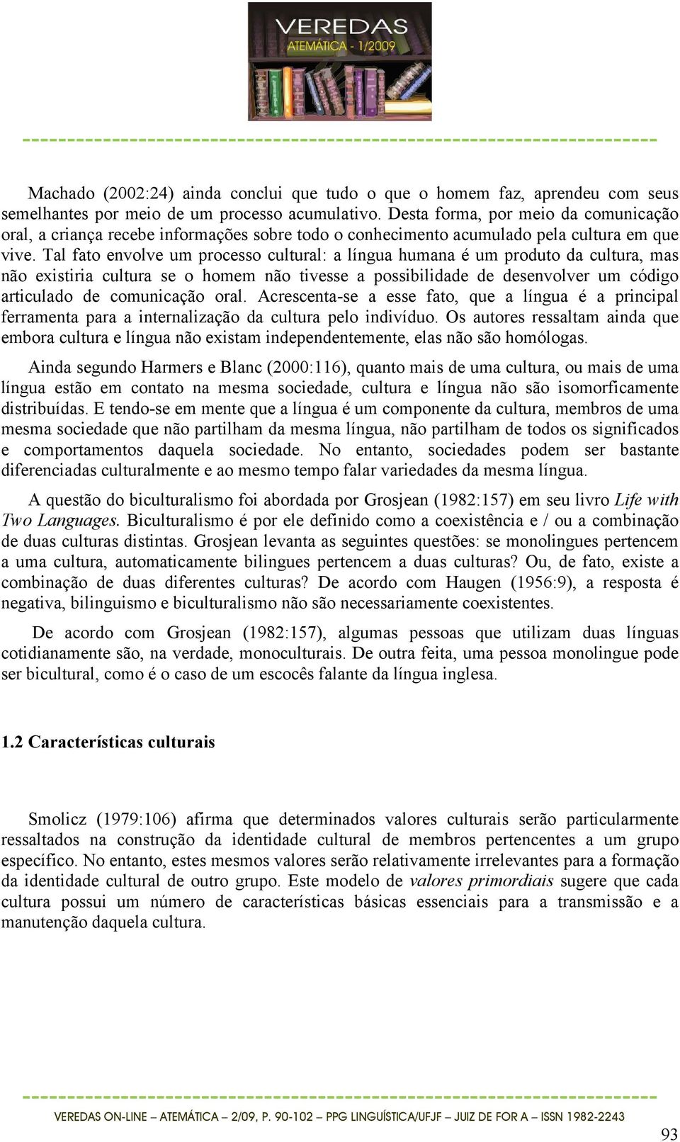 Tal fato envolve um processo cultural: a língua humana é um produto da cultura, mas não existiria cultura se o homem não tivesse a possibilidade de desenvolver um código articulado de comunicação