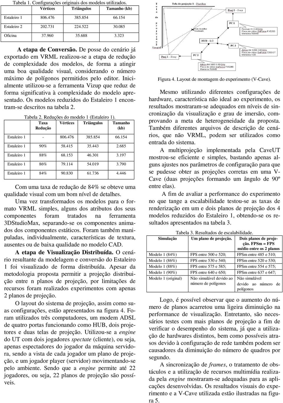 De posse do cenário já exportado em VRML realizou-se a etapa de redução de complexidade dos modelos, de forma a atingir uma boa qualidade visual, considerando o número máximo de polígonos permitidos