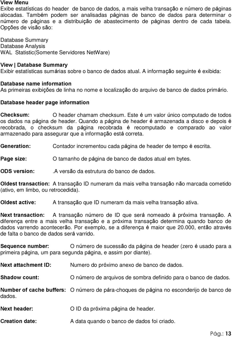 Opções de visão são: Database Summary Database Analysis WAL Statistic(Somente Servidores NetWare) View Database Summary Exibir estatísticas sumárias sobre o banco de dados atual.